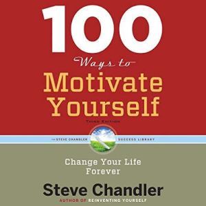 100 Ways to Motivate Yourself, Third Edition: Change Your Life Forever, Steve Chandler