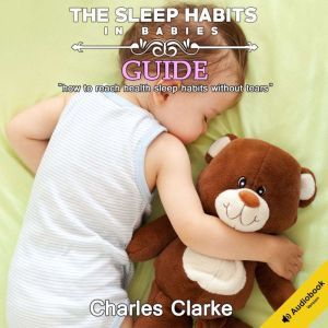 The Sleep Habits in Babies Guide How..., Charles Clarke