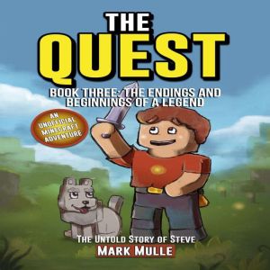 The Quest: The Untold Story of Steve, Book Three: The Endings and Beginnings of a Legend (An Unofficial Minecraft Book for Kid