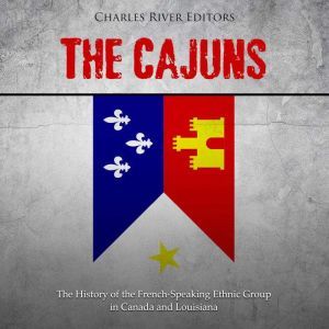 Cajuns, The The History of the Frenc..., Charles River Editors