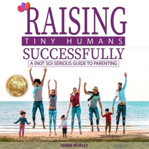 Raising Tiny Humans Successfully: A (Not so) Serious Guide to Parenting