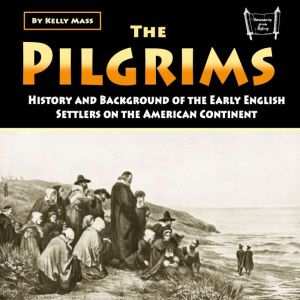 The Pilgrims: History and Background of the Early English Settlers on the American Continent