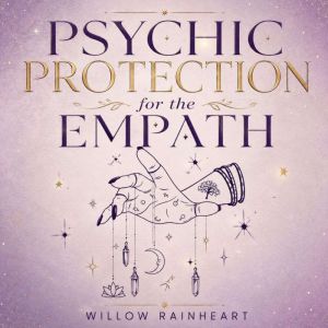 Psychic Protection for the Empath, Willow Rainheart