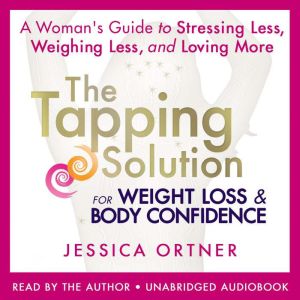 The Tapping Solution for Weight Loss & Body Confidence: A Woman's Guide to Stressing Less, Weighing Less, and Loving More