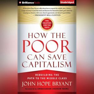 How the Poor Can Save Capitalism Rebuilding the Path to the Middle Class, John Hope Bryant