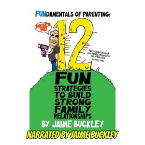 FUNdamentals of Parenting 12 Fun Str..., Jaime Buckley