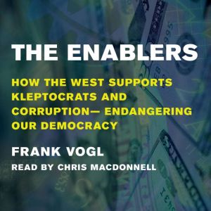 The Enablers: How the West Supports Kleptocrats and Corruption  Endangering Our Democracy