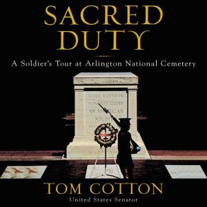 Sacred Duty A Soldier's Tour at Arlington National Cemetery, Tom Cotton