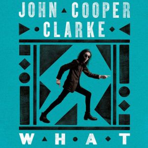 WHAT, John Cooper Clarke
