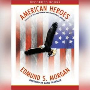 American Heroes: Profiles of Men and Woment Who Shaped Early America, Edmund Morgan