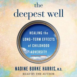 The Deepest Well Healing the Long-Term Effects of Childhood Adversity, Dr. Nadine Burke Harris