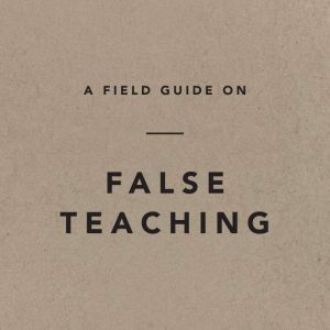 A Field Guide on False Teaching, Ligonier Ministries