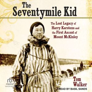 The Seventymile Kid: The Lost Legacy of Harry Karstens and the First Ascent of Mount McKinley