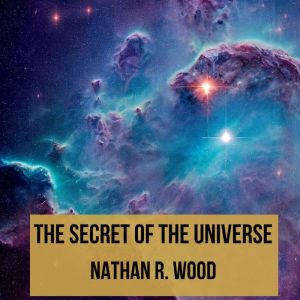 The Secret of the Universe, Nathan R. Wood