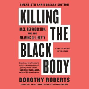 Killing the Black Body: Race, Reproduction, and the Meaning of Liberty, Dorothy Roberts