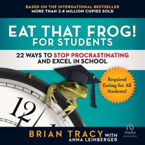 Eat That Frog! for Students: 22 Ways to Stop Procrastinating and Excel in School