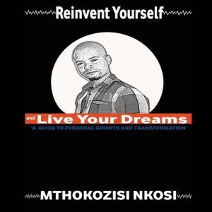 Reinvent Yourself and Live Your Dream..., Mthokozisi Nkosi