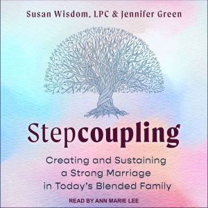 Stepcoupling: Creating and Sustaining a Strong Marriage in Today’s Blended Family