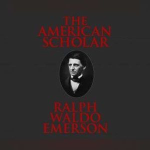 American Scholar, The, Ralph Waldo Emerson