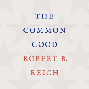 The Common Good, Robert B. Reich