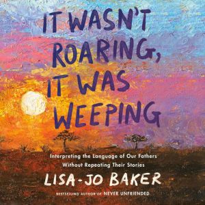 It Wasnt Roaring, It Was Weeping, LisaJo Baker