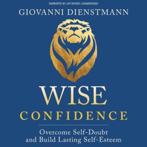 Wise Confidence: Overcome Self-Doubt and Build Lasting Self-Esteem