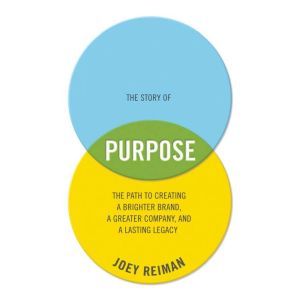 The Story of Purpose: The Path to Creating a Brighter Brand, a Greater Company, and a Lasting Legacy