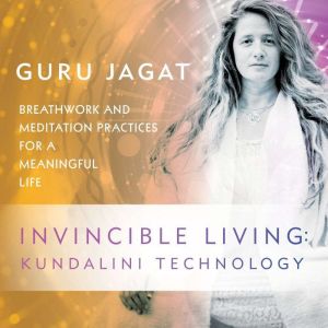 Invincible Living: Kundalini Technology: Breathwork and Meditation Practices for a Meaningful Life