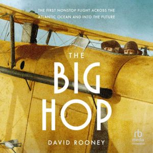 The Big Hop: The First Nonstop Flight Across the Atlantic Ocean and Into the Future