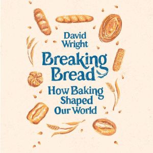 Breaking Bread: How Baking Shaped Our World