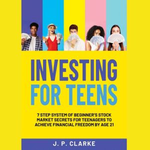 Investing For Teens: 7-Step System of Beginners Stock Market Secrets for Teenagers to Achieve Financial Freedom by Age 21