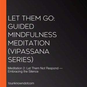 Let Them Go: Guided Mindfulness Meditation (Vipassana Series): Meditation 2: Let Them Not Respond  Embracing the Silence