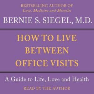 How to Live Between Office Visits, Bernie S. Siegel