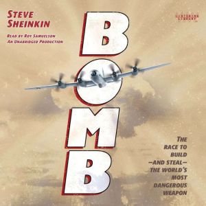 Bomb: The Race to Build--and Steal--the World's Most Dangerous Weapon, Steve Sheinkin