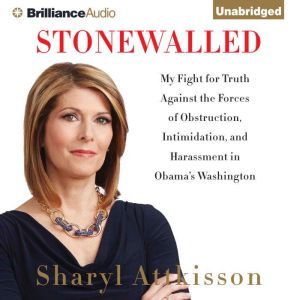 Stonewalled: My Fight for Truth Against the Forces of Obstruction, Intimidation, and Harassment in Obama's Washington, Sharyl Attkisson