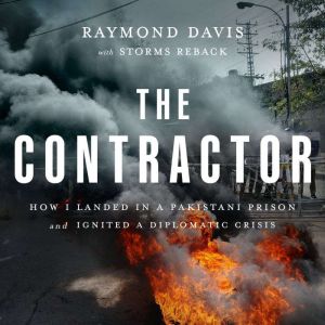 The Contractor: How I Landed in a Pakistani Prison and Ignited a Diplomatic Crisis