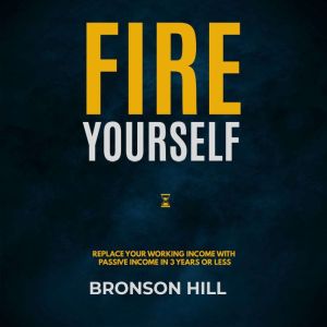 Fire Yourself: Replace Your Working Income with Passive Income in 3 Years or Less