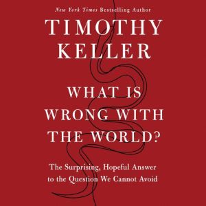 What Is Wrong with the World?: The Surprising, Hopeful Answer to the Question We Cannot Avoid