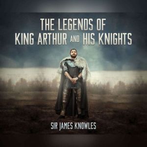 Legends of King Arthur and His Knight..., Sir James Knowles
