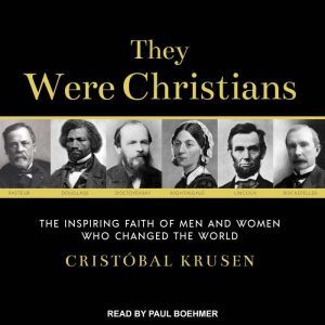 They Were Christians: The Inspiring Faith of Men and Women Who Changed the World