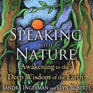 Speaking with Nature: Awakening to the Deep Wisdom of the Earth, Sandra Ingerman