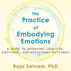 The Practice of Embodying Emotions, Raja Selvam, PhD