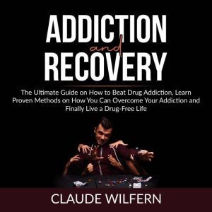 Addiction and Recovery The Ultimate ..., Claude Wilfern