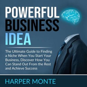 Powerful Business Idea: The Ultimate Guide to Finding a Niche When You Start Your Business, Discover How You Can Stand Out Fro
