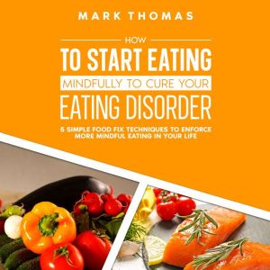 How To Start Eating Mindfully To Cure..., Mark Thomas