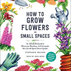 How to Grow Flowers in Small Spaces, Stephanie Walker