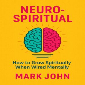 Neuro-Spiritual: How to Grow Spiritually When You are Wired Mentally