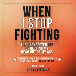 When I Stop Fighting: The Unexpected Joy of Getting My Head Out of My Ass