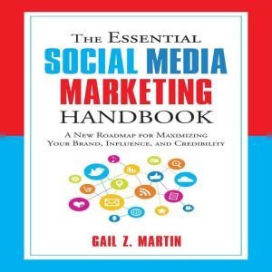 The Essential Social Media Marketing Handbook A New Roadmap for Maximizing Your Brand, Influence, and Credibility, Gail Z. Martin