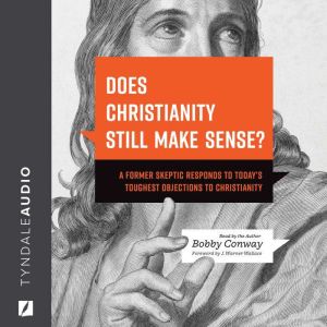 Does Christianity Still Make Sense?: A Former Skeptic Responds to Todays Toughest Objections to Christianity